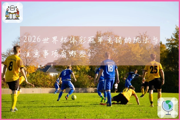 2026世界杯体彩冠军竞猜的玩法与注意事项有哪些？