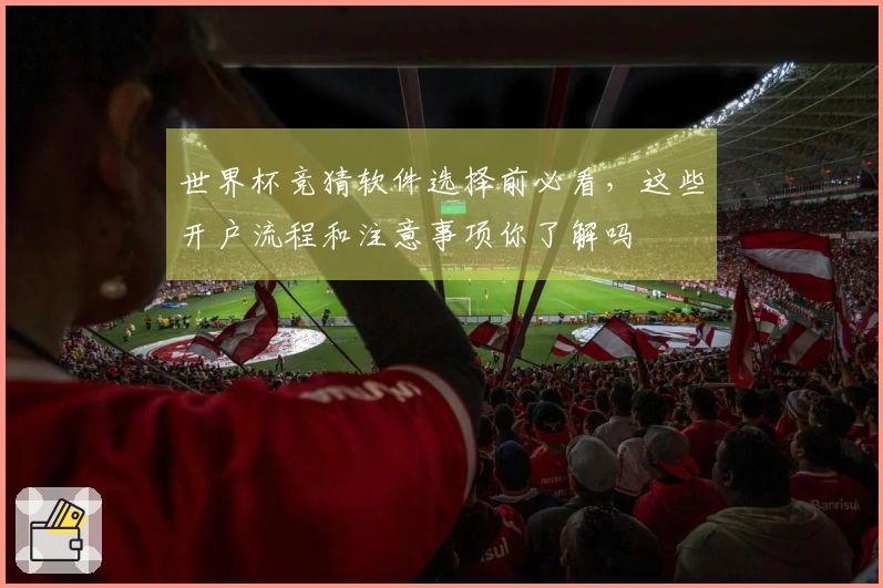 世界杯竞猜软件选择前必看，这些开户流程和注意事项你了解吗