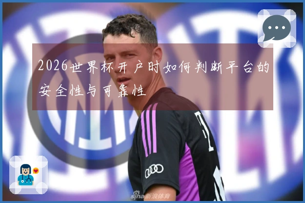 2026世界杯开户时如何判断平台的安全性与可靠性