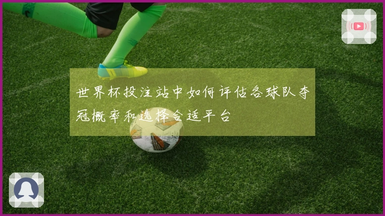 世界杯投注站中如何评估各球队夺冠概率和选择合适平台