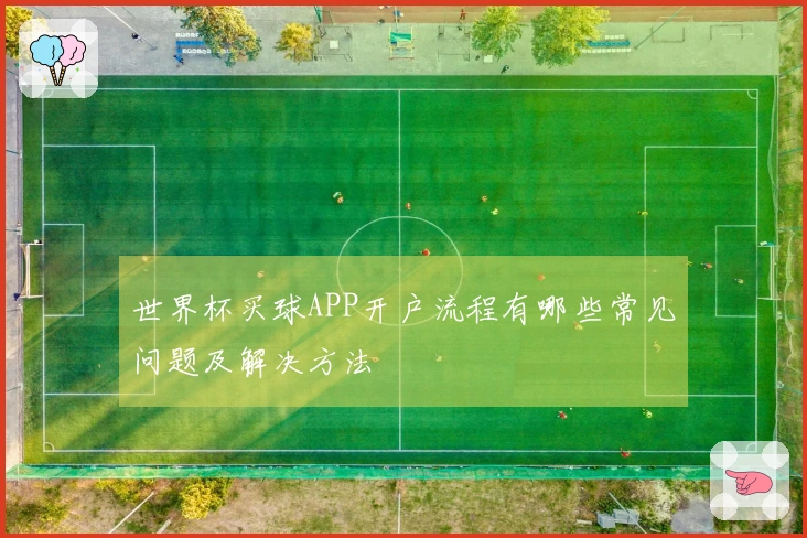 世界杯买球APP开户流程有哪些常见问题及解决方法