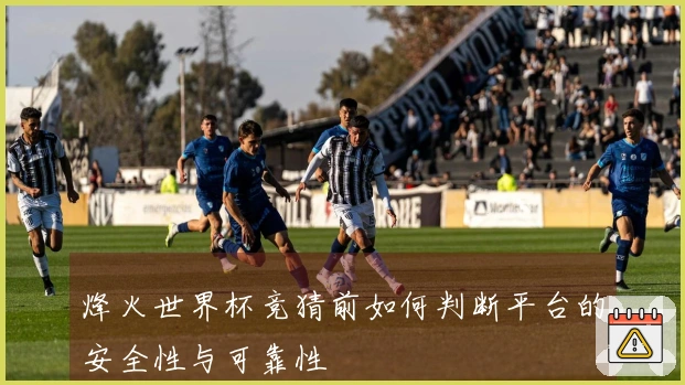 烽火世界杯竞猜前如何判断平台的安全性与可靠性